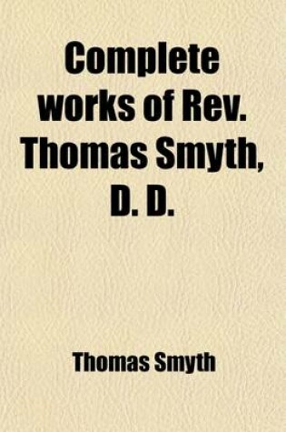 Cover of Complete Works of REV. Thomas Smyth Volume 1