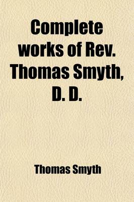 Book cover for Complete Works of REV. Thomas Smyth Volume 1