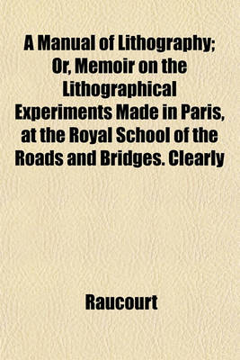 Book cover for A Manual of Lithography; Or, Memoir on the Lithographical Experiments Made in Paris, at the Royal School of the Roads and Bridges. Clearly Explaining the Whole Art, as Well as All the Accidents That May Happen in Printing, and the