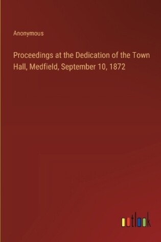 Cover of Proceedings at the Dedication of the Town Hall, Medfield, September 10, 1872