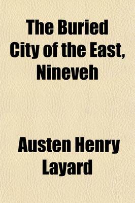 Book cover for The Buried City of the East, Nineveh; A Narrative of the Discoveries of Mr. Layard and M. Botta at Nimroud and Khorsabad with Descriptions of the Exhumed Sculptures, and Particulars of the Early History of the Ancient Ninevite Kingdom