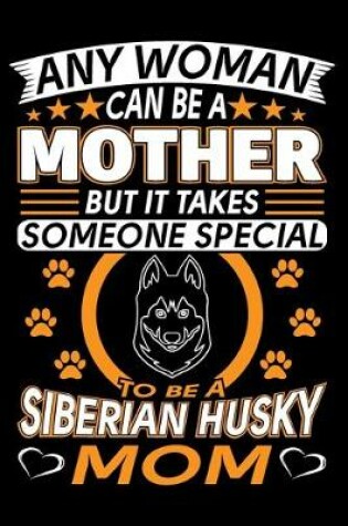Cover of Any Woman Can Be A Mother But It Takes Someone Special To Be A Siberian Husky Mom