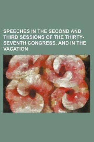 Cover of Speeches in the Second and Third Sessions of the Thirty-Seventh Congress, and in the Vacation