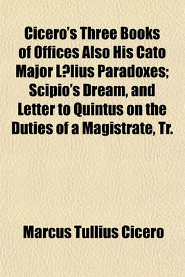 Book cover for Cicero's Three Books of Offices Also His Cato Major Laelius Paradoxes; Scipio's Dream, and Letter to Quintus on the Duties of a Magistrate, Tr. by C.R. Edmonds