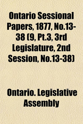 Book cover for Ontario Sessional Papers, 1877, No.13-38 (9, PT.3, 3rd Legislature, 2nd Session, No.13-38)