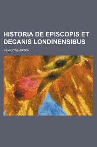 Cover of Historia de Episcopis Et Decanis Londinensibus