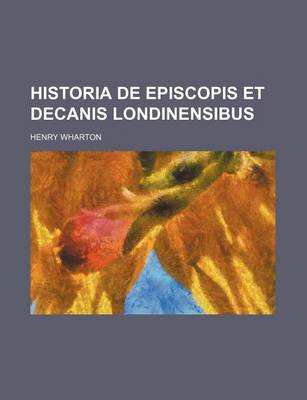 Book cover for Historia de Episcopis Et Decanis Londinensibus