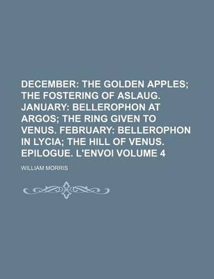 Book cover for December; The Golden Apples the Fostering of Aslaug. January Bellerophon at Argos the Ring Given to Venus. February Bellerophon in Lycia the Hill of Venus. Epilogue. L'Envoi Volume 4