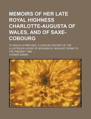 Book cover for Memoirs of Her Late Royal Highness Charlotte-Augusta of Wales, and of Saxe-Cobourg; To Which Is Prefixed, a Concise History of the Illustrious House of Brunswick, Brought Down to the Present Time