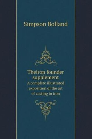 Cover of Theiron founder supplement A complete illustrated exposition of the art of casting in iron