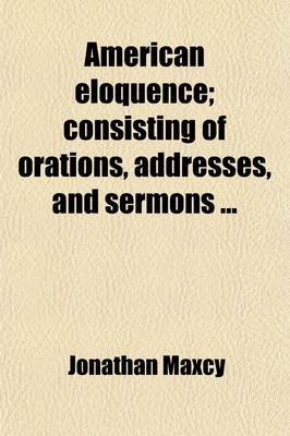 Book cover for American Eloquence; Consisting of Orations, Addresses, and Sermons . with a Memoir of His Life