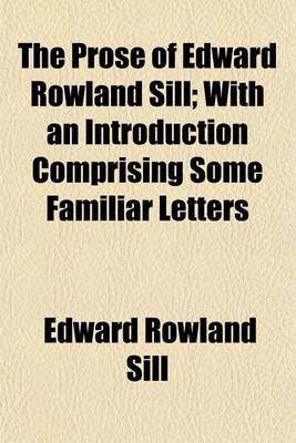 Book cover for The Prose of Edward Rowland Sill; With an Introduction Comprising Some Familiar Letters