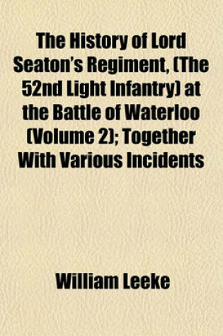 Cover of The History of Lord Seaton's Regiment, (the 52nd Light Infantry) at the Battle of Waterloo (Volume 2); Together with Various Incidents