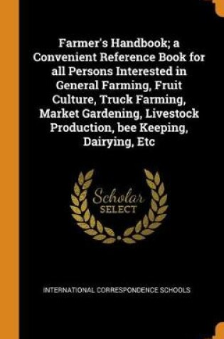 Cover of Farmer's Handbook; A Convenient Reference Book for All Persons Interested in General Farming, Fruit Culture, Truck Farming, Market Gardening, Livestock Production, Bee Keeping, Dairying, Etc