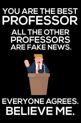 Book cover for You Are The Best Professor All The Other Professors Are Fake News. Everyone Agrees. Believe Me.