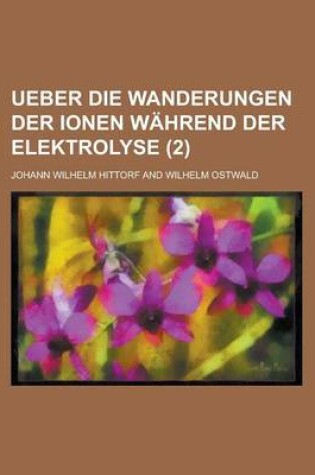 Cover of Ueber Die Wanderungen Der Ionen Wahrend Der Elektrolyse (2 )