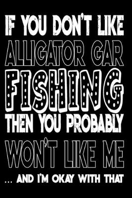 Book cover for If You Don't Like Alligator Gar Fishing Then You Probably Won't Like Me And I'm Okay With That