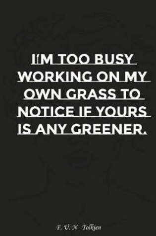 Cover of I Am Too Busy Working on My Own Grass to Notice If Yours Is Any Greener