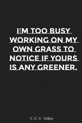 Book cover for I Am Too Busy Working on My Own Grass to Notice If Yours Is Any Greener