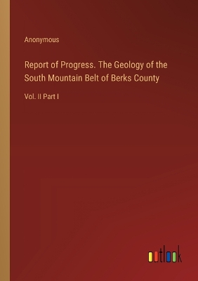 Book cover for Report of Progress. The Geology of the South Mountain Belt of Berks County