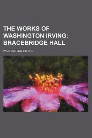 Cover of The Works of Washington Irving (Volume 6); Bracebridge Hall