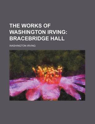 Book cover for The Works of Washington Irving (Volume 6); Bracebridge Hall