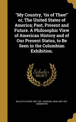 Book cover for My Country, 'Tis of Thee! Or, the United States of America; Past, Present and Future. a Philosophic View of American History and of Our Present Status, to Be Seen in the Columbian Exhibition.