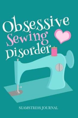 Cover of Obsessive Sewing Disorder Seamstress Journal