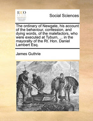 Book cover for The ordinary of Newgate, his account of the behaviour, confession, and dying words, of the malefactors, who were executed at Tyburn, ... in the mayoralty of the Rt. Hon. Daniel Lambert Esq.