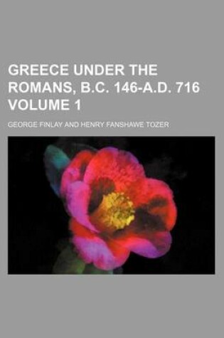 Cover of Greece Under the Romans, B.C. 146-A.D. 716 Volume 1