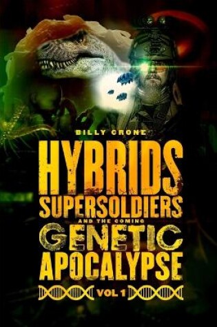 Cover of Hybrids, Super Soldiers & the Coming Genetic Apocalypse Vol.1