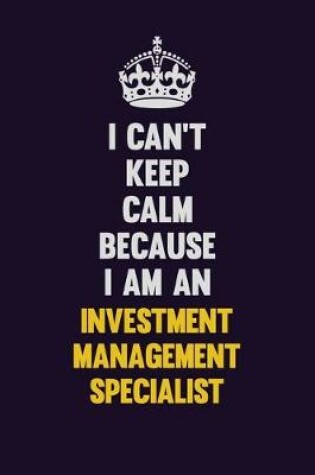 Cover of I can't Keep Calm Because I Am An Investment Management Specialist