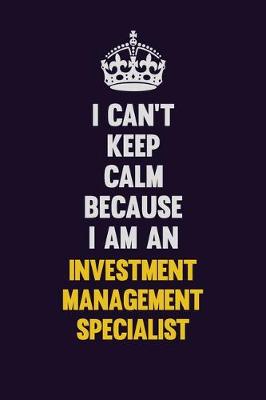 Book cover for I can't Keep Calm Because I Am An Investment Management Specialist