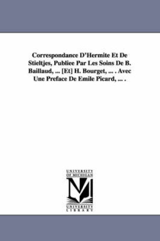 Cover of Correspondance D'Hermite Et de Stieltjes, Publiee Par Les Soins de B. Baillaud, ... [Et] H. Bourget, ... . Avec Une Preface de Emile Picard, ... .