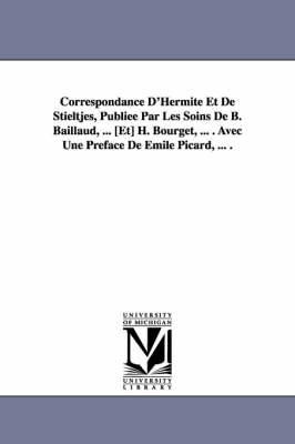 Book cover for Correspondance D'Hermite Et de Stieltjes, Publiee Par Les Soins de B. Baillaud, ... [Et] H. Bourget, ... . Avec Une Preface de Emile Picard, ... .