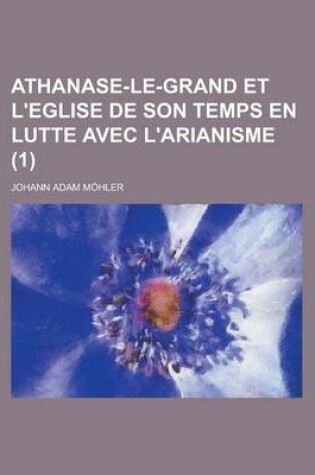 Cover of Athanase-Le-Grand Et L'Eglise de Son Temps En Lutte Avec L'Arianisme (1)