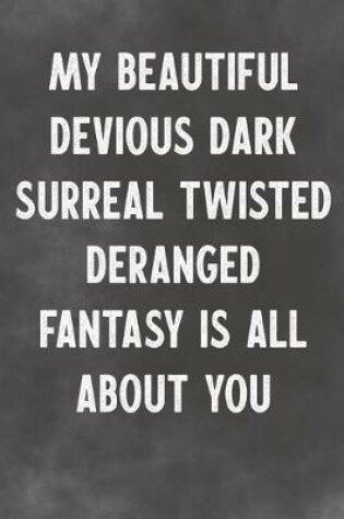 Cover of My Beautiful Devious Dark Surreal Twisted Deranged Fantasy Is All About You