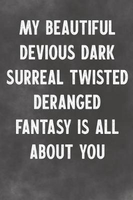 Book cover for My Beautiful Devious Dark Surreal Twisted Deranged Fantasy Is All About You