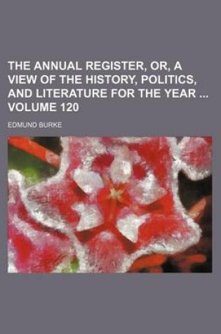 Cover of The Annual Register, Or, a View of the History, Politics, and Literature for the Year Volume 120