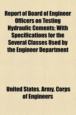 Book cover for Report of Board of Engineer Officers on Testing Hydraulic Cements; With Specifications for the Several Classes Used by the Engineer Department