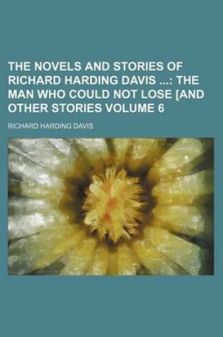 Cover of The Novels and Stories of Richard Harding Davis (Volume 6); The Man Who Could Not Lose and Other Stories