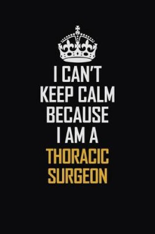 Cover of I Can't Keep Calm Because I Am A Thoracic Surgeon