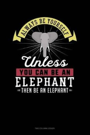 Cover of Always Be Yourself Unless You Can Be an Elephant Then Be an Elephant