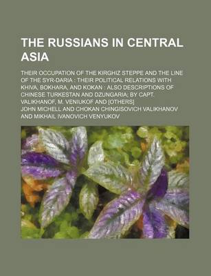 Book cover for The Russians in Central Asia; Their Occupation of the Kirghiz Steppe and the Line of the Syr-Daria Their Political Relations with Khiva, Bokhara, and Kokan Also Descriptions of Chinese Turkestan and Dzungaria by Capt. Valikhanof, M. Veniukof and [Others]