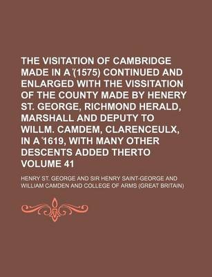 Book cover for The Visitation of Cambridge Made in a (1575) Continued and Enlarged with the Vissitation of the County Made by Henery St. George, Richmond Herald, Marshall and Deputy to Willm. Camdem, Clarenceulx, in a 1619, with Many Other Descents Added Therto Volume