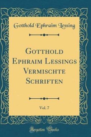 Cover of Gotthold Ephraim Lessings Vermischte Schriften, Vol. 7 (Classic Reprint)