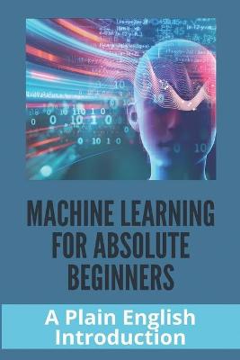 Cover of Machine Learning For Absolute Beginners