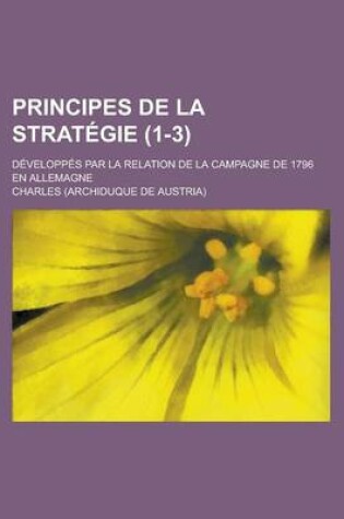 Cover of Principes de La Strategie (1-3); Developpes Par La Relation de La Campagne de 1796 En Allemagne