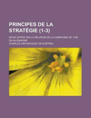 Book cover for Principes de La Strategie (1-3); Developpes Par La Relation de La Campagne de 1796 En Allemagne