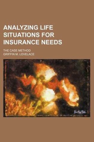 Cover of Analyzing Life Situations for Insurance Needs; The Case Method